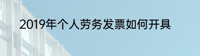 2019年个人劳务发票如何开具