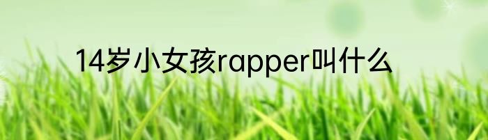 14岁小女孩rapper叫什么
