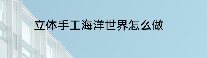 立体手工海洋世界怎么做