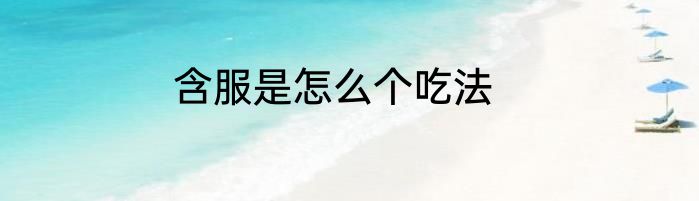 含服是怎么个吃法