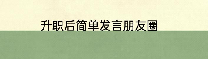 升职后简单发言朋友圈