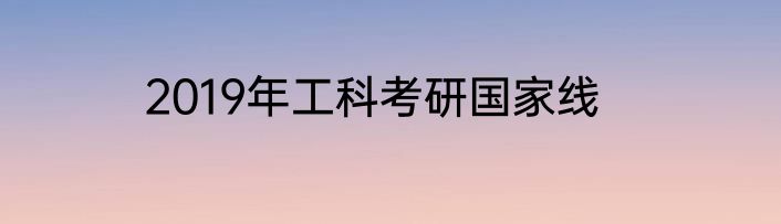 2019年工科考研国家线
