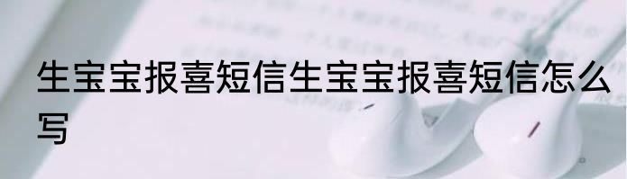生宝宝报喜短信生宝宝报喜短信怎么写