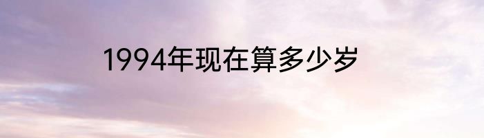 1994年现在算多少岁