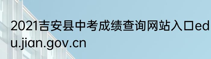 2021吉安县中考成绩查询网站入口edu.jian.gov.cn