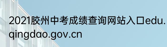 2021胶州中考成绩查询网站入口edu.qingdao.gov.cn