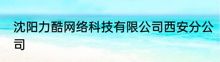 沈阳力酷网络科技有限公司西安分公司