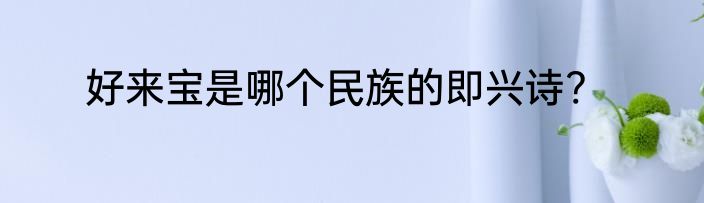 好来宝是哪个民族的即兴诗?