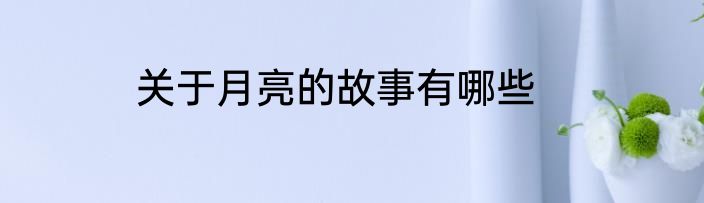 关于月亮的故事有哪些