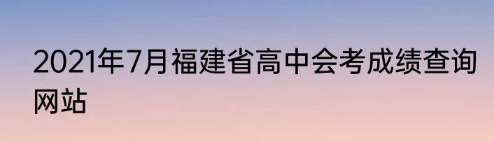2021年7月福建省高中会考成绩查询网站