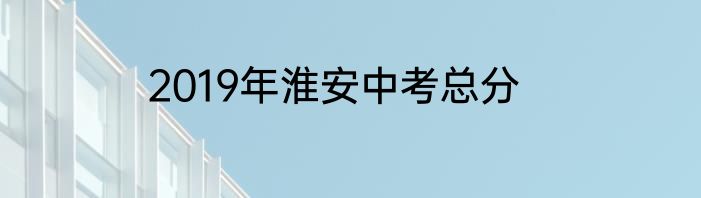 2019年淮安中考总分