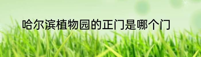 哈尔滨植物园的正门是哪个门