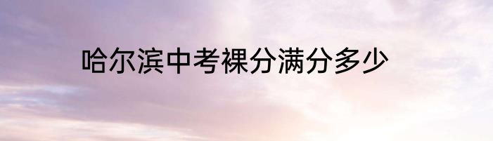 哈尔滨中考裸分满分多少
