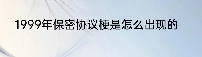 1999年保密协议梗是怎么出现的