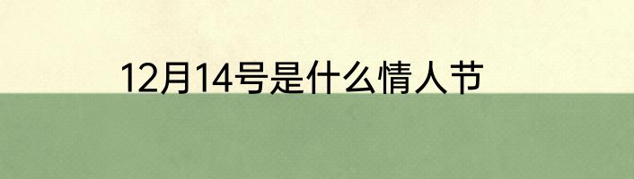 12月14号是什么情人节