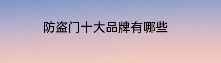 防盗门十大品牌有哪些