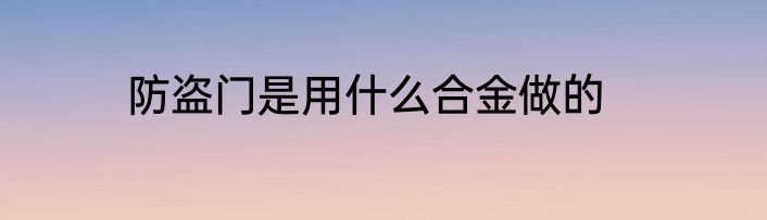 防盗门是用什么合金做的