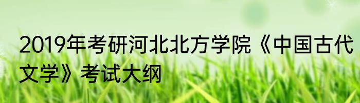 2019年考研河北北方学院《中国古代文学》考试大纲