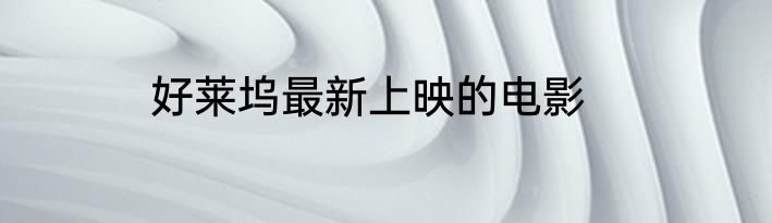 好莱坞最新上映的电影