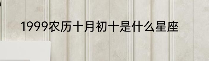 1999农历十月初十是什么星座