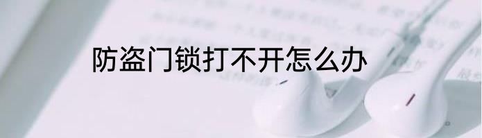 防盗门锁打不开怎么办