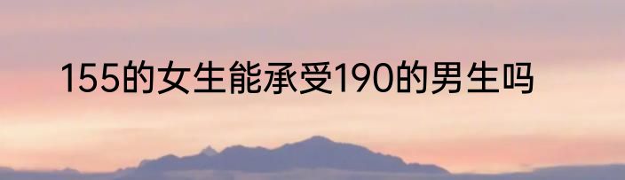 155的女生能承受190的男生吗
