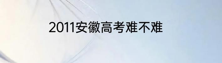 2011安徽高考难不难