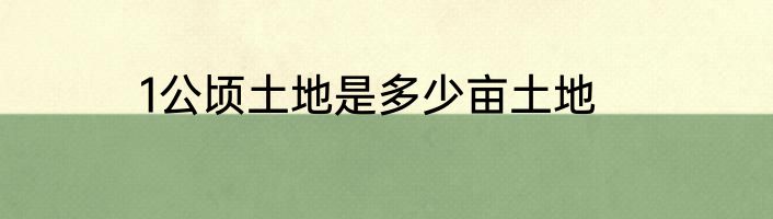 1公顷土地是多少亩土地