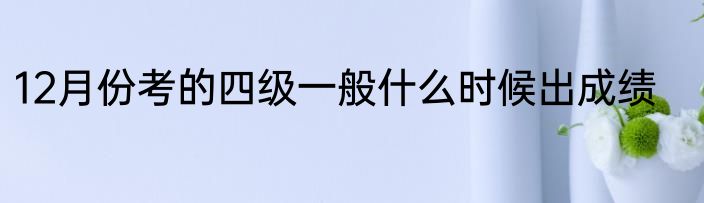 12月份考的四级一般什么时候出成绩