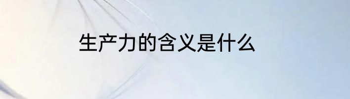 生产力的含义是什么