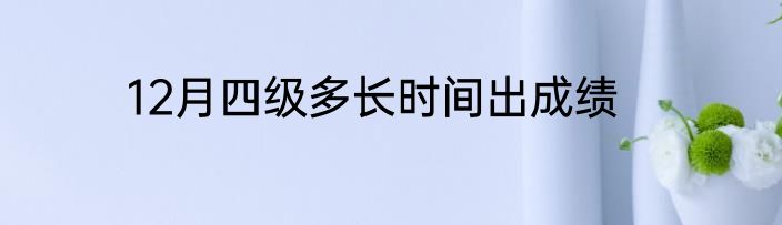 12月四级多长时间出成绩