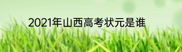 2021年山西高考状元是谁