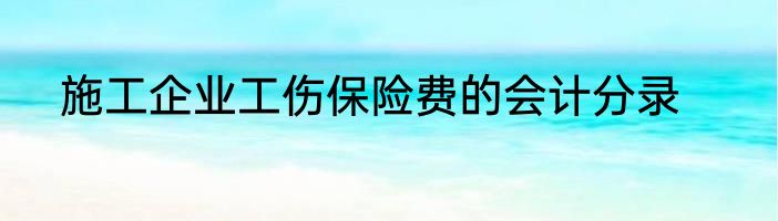 施工企业工伤保险费的会计分录