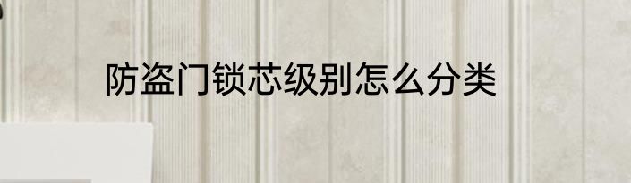 防盗门锁芯级别怎么分类