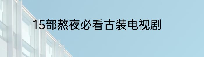 15部熬夜必看古装电视剧