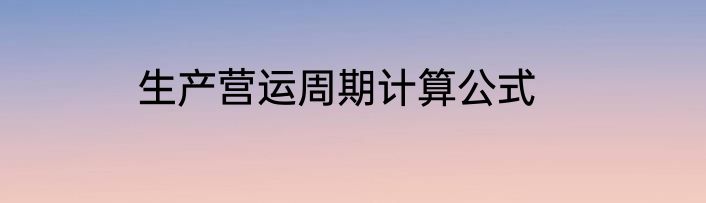 生产营运周期计算公式