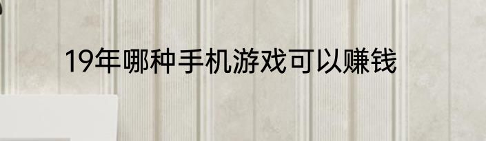 19年哪种手机游戏可以赚钱