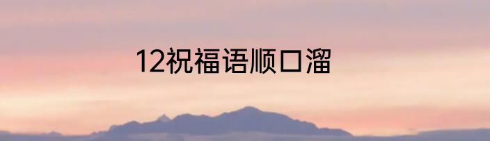 12祝福语顺口溜