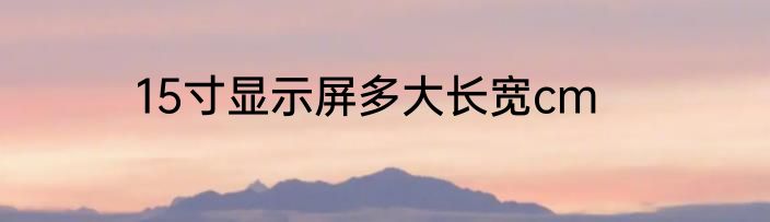15寸显示屏多大长宽cm