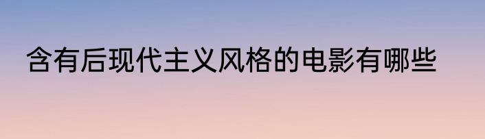 含有后现代主义风格的电影有哪些