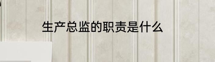 生产总监的职责是什么