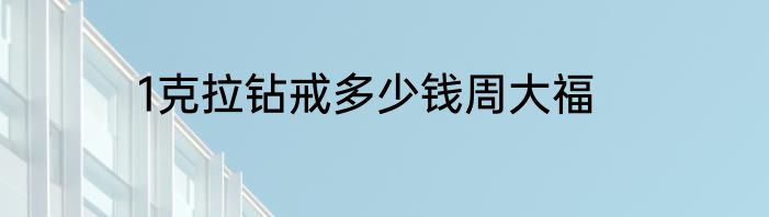 1克拉钻戒多少钱周大福