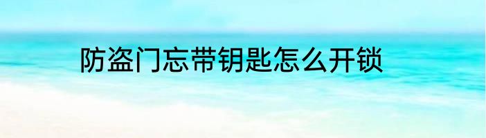 防盗门忘带钥匙怎么开锁