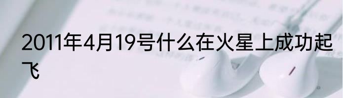 2011年4月19号什么在火星上成功起飞