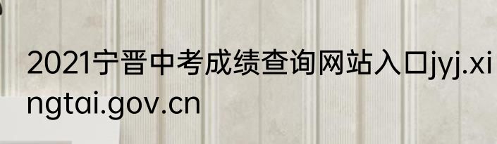 2021宁晋中考成绩查询网站入口jyj.xingtai.gov.cn