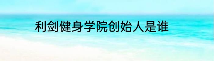 利剑健身学院创始人是谁