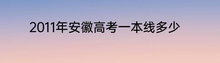 2011年安徽高考一本线多少