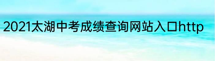 2021太湖中考成绩查询网站入口http