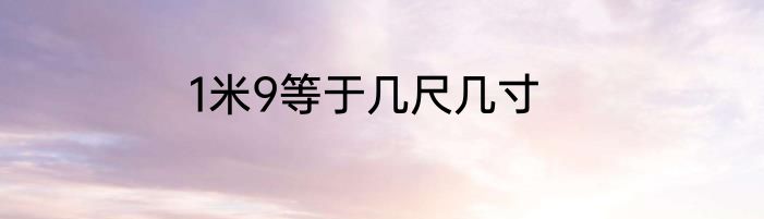 1米9等于几尺几寸