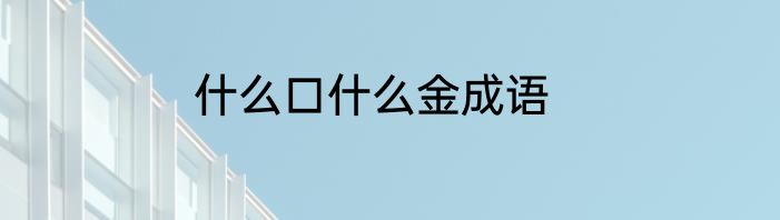 什么口什么金成语